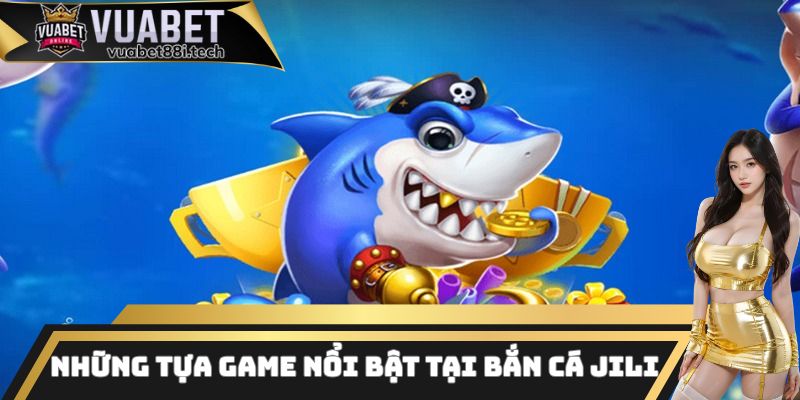 Những tựa game bắn cá JILI vô cùng hấp dẫn hiện nay